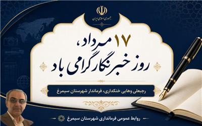 پیام تبریک فــــرماندار شهرستان سیمــــرغ بمناسبت فرارسیدن 17 مرداد ماه روز خبرنگار